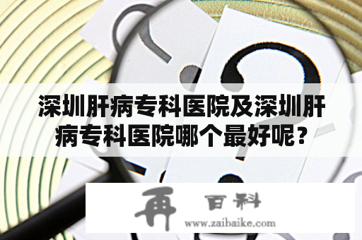 深圳肝病专科医院及深圳肝病专科医院哪个最好呢？