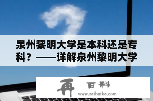 泉州黎明大学是本科还是专科？——详解泉州黎明大学本科教育情况