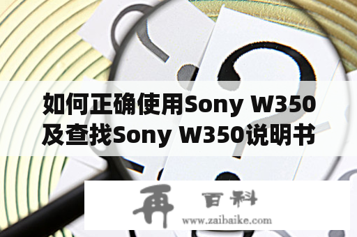 如何正确使用Sony W350及查找Sony W350说明书？