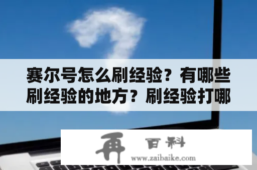 赛尔号怎么刷经验？有哪些刷经验的地方？刷经验打哪些赛尔号比较容易？本文将为大家详细解答这些问题。