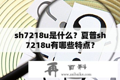 sh7218u是什么？夏普sh7218u有哪些特点？