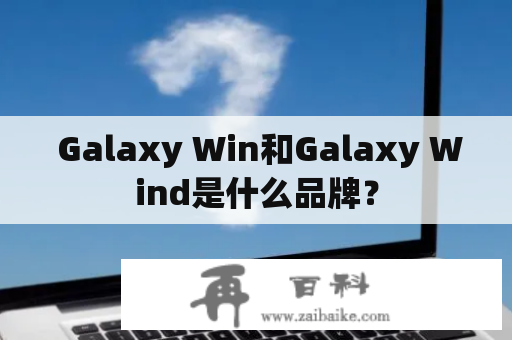  Galaxy Win和Galaxy Wind是什么品牌？
