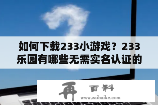 如何下载233小游戏？233乐园有哪些无需实名认证的好玩游戏？