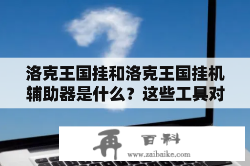 洛克王国挂和洛克王国挂机辅助器是什么？这些工具对游戏有何影响？