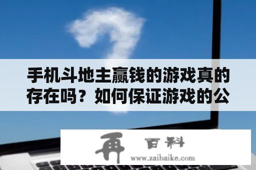 手机斗地主赢钱的游戏真的存在吗？如何保证游戏的公平性和安全性？