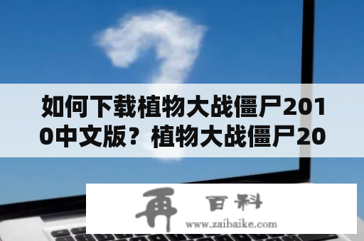 如何下载植物大战僵尸2010中文版？植物大战僵尸2010中文版本下载一步到位！