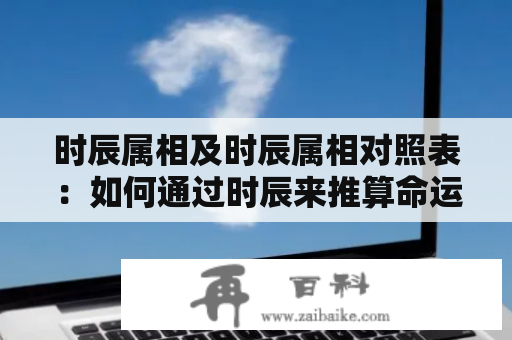 时辰属相及时辰属相对照表：如何通过时辰来推算命运？