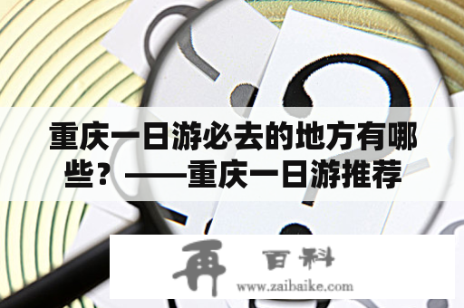 重庆一日游必去的地方有哪些？——重庆一日游推荐