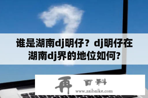 谁是湖南dj明仔？dj明仔在湖南dj界的地位如何?