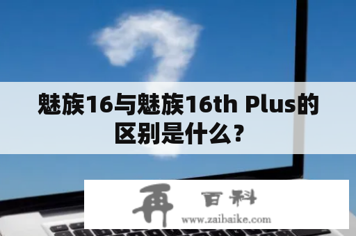 魅族16与魅族16th Plus的区别是什么？