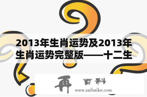 2013年生肖运势及2013年生肖运势完整版——十二生肖在2013年的运势如何？