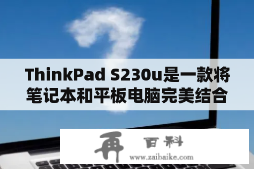 ThinkPad S230u是一款将笔记本和平板电脑完美结合在一起的创新设计，然而，当我们想要升级或维修它的时候，拆机似乎成为了必经之路。现在，我们就来看看ThinkPad S230u的拆机图解，以及拆卸过程中需要注意的几点事项。