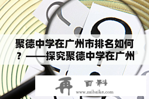 聚德中学在广州市排名如何？——探究聚德中学在广州市教育领域的地位