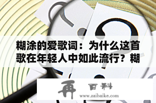 糊涂的爱歌词：为什么这首歌在年轻人中如此流行？糊涂的爱歌词完整版究竟是怎样的？