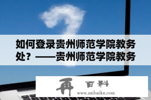 如何登录贵州师范学院教务处？——贵州师范学院教务处登录入口指南