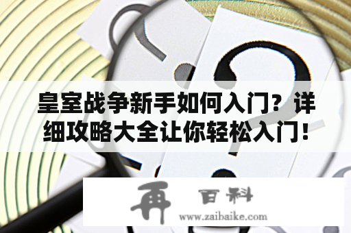 皇室战争新手如何入门？详细攻略大全让你轻松入门！