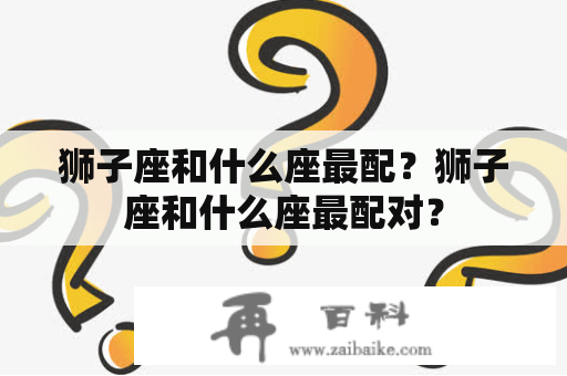 狮子座和什么座最配？狮子座和什么座最配对？