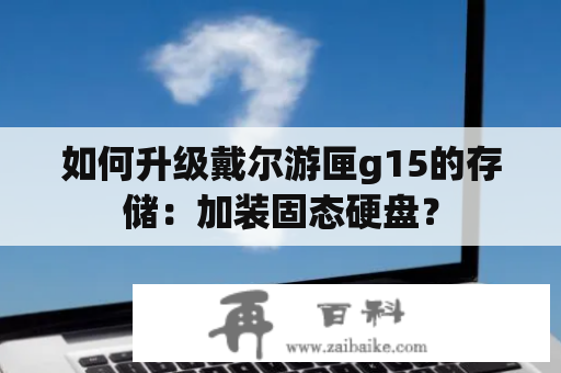 如何升级戴尔游匣g15的存储：加装固态硬盘？