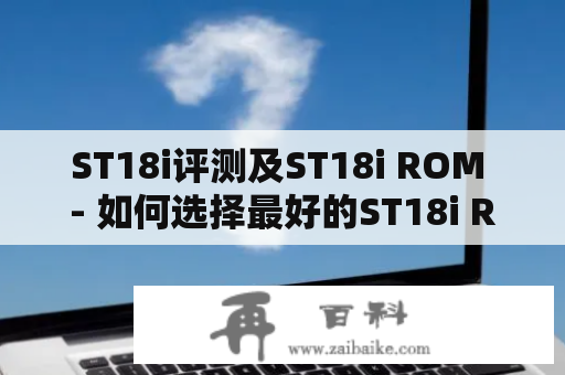 ST18i评测及ST18i ROM - 如何选择最好的ST18i ROM？