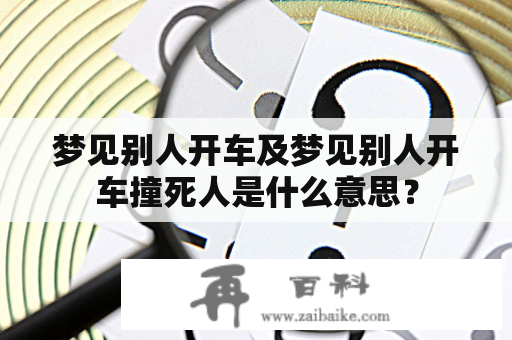 梦见别人开车及梦见别人开车撞死人是什么意思？