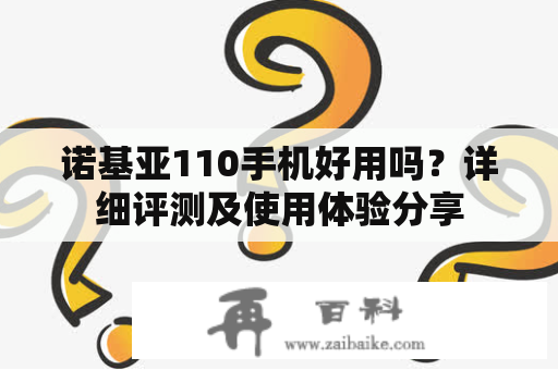 诺基亚110手机好用吗？详细评测及使用体验分享