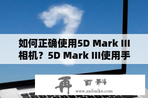 如何正确使用5D Mark III相机？5D Mark III使用手册详细解读