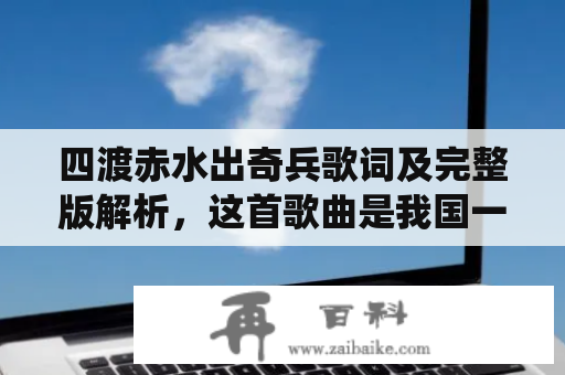 四渡赤水出奇兵歌词及完整版解析，这首歌曲是我国一首经典战争歌曲，歌曲展现了红军在四渡赤水战役中英勇奋战，取得胜利的故事。下面，我们来一起解析一下这首歌曲的歌词及其背后的故事。