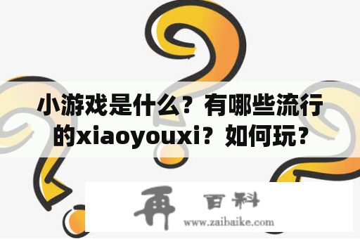 小游戏是什么？有哪些流行的xiaoyouxi？如何玩？