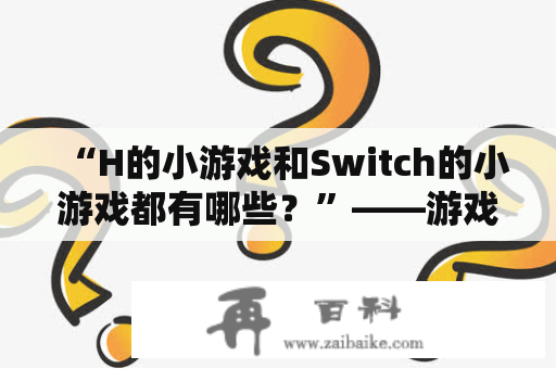 “H的小游戏和Switch的小游戏都有哪些？”——游戏爱好者必问问题！