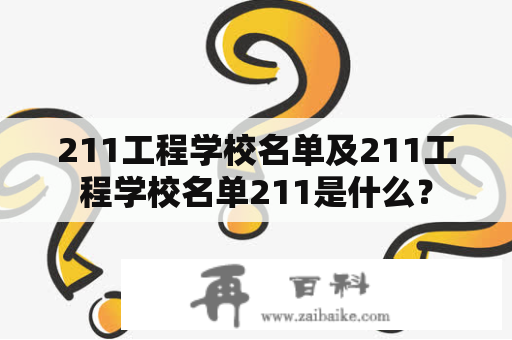 211工程学校名单及211工程学校名单211是什么？