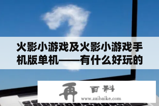 火影小游戏及火影小游戏手机版单机——有什么好玩的游戏吗？