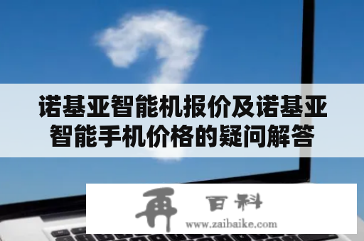 诺基亚智能机报价及诺基亚智能手机价格的疑问解答