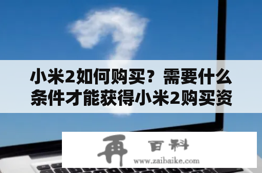 小米2如何购买？需要什么条件才能获得小米2购买资格？