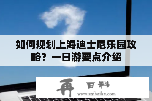 如何规划上海迪士尼乐园攻略？一日游要点介绍