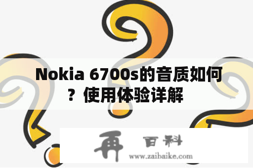  Nokia 6700s的音质如何？使用体验详解 