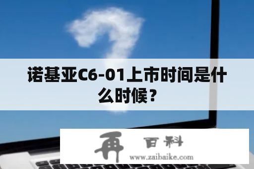 诺基亚C6-01上市时间是什么时候？