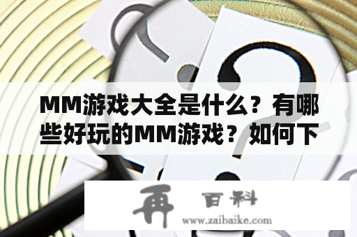 MM游戏大全是什么？有哪些好玩的MM游戏？如何下载并玩这些游戏？MM游戏大全的LOGO图片是什么？