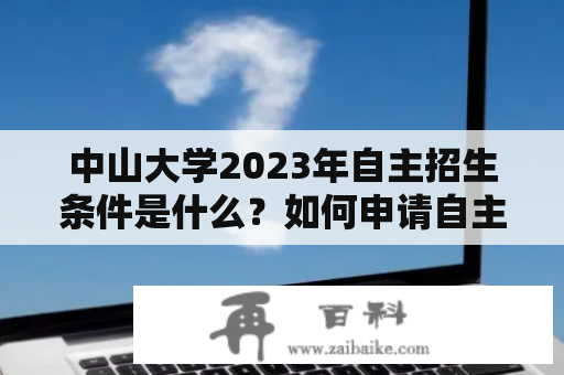 中山大学2023年自主招生条件是什么？如何申请自主招生？