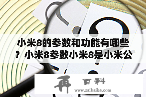 小米8的参数和功能有哪些？小米8参数小米8是小米公司于2018年推出的一款智能手机。它采用了高通骁龙845处理器，内存有6GB和8GB两种选择，存储也有64GB和128GB两种选择。屏幕尺寸为6.21英寸，分辨率为2248 x 1080像素，屏幕采用了AMOLED显示技术。