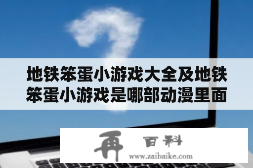 地铁笨蛋小游戏大全及地铁笨蛋小游戏是哪部动漫里面的？