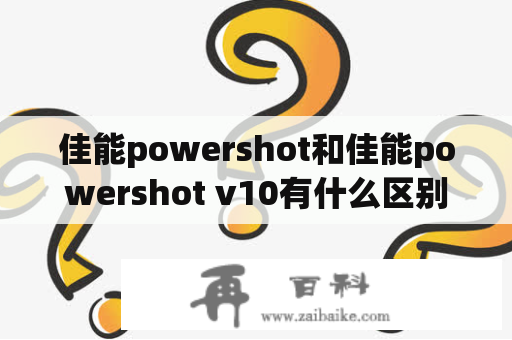 佳能powershot和佳能powershot v10有什么区别？