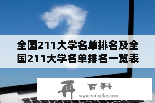 全国211大学名单排名及全国211大学名单排名一览表(116所完整版)：哪些大学跻身榜单前列？