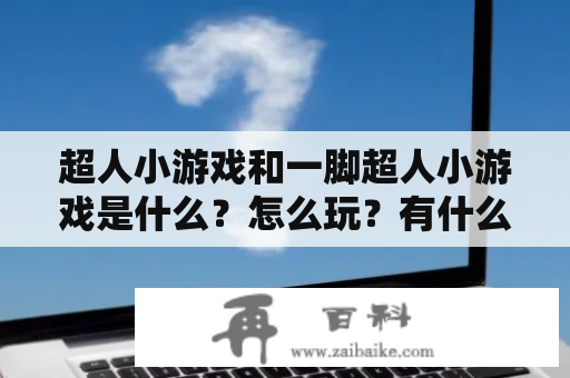 超人小游戏和一脚超人小游戏是什么？怎么玩？有什么特别之处？