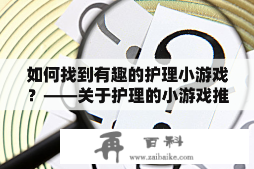 如何找到有趣的护理小游戏？——关于护理的小游戏推荐