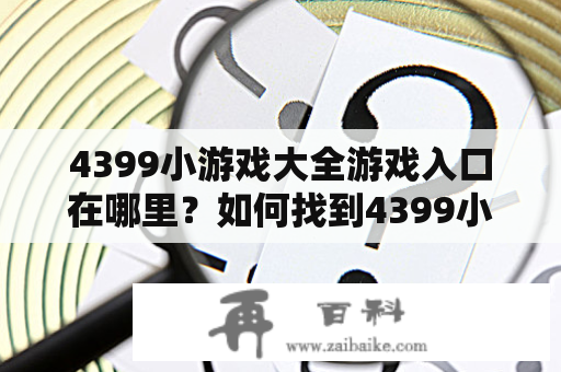 4399小游戏大全游戏入口在哪里？如何找到4399小游戏大全游戏？