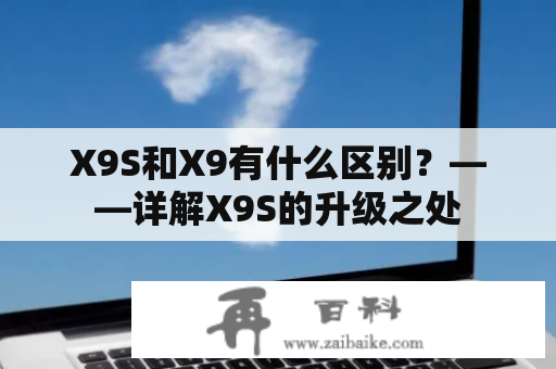 X9S和X9有什么区别？——详解X9S的升级之处