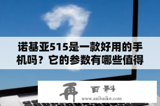 诺基亚515是一款好用的手机吗？它的参数有哪些值得关注的地方？