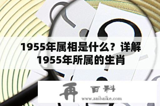 1955年属相是什么？详解1955年所属的生肖