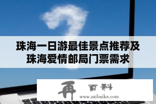 珠海一日游最佳景点推荐及珠海爱情邮局门票需求