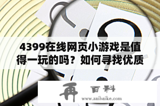 4399在线网页小游戏是值得一玩的吗？如何寻找优质的在线网页小游戏？